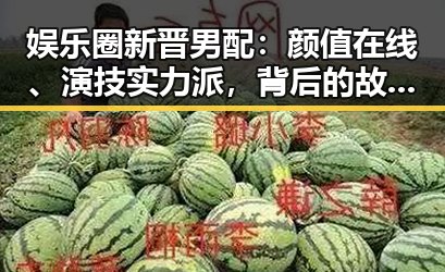 娱乐圈新晋男配：颜值在线、演技实力派，背后的故事令人动容✨