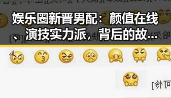 娱乐圈新晋男配：颜值在线、演技实力派，背后的故事令人动容✨