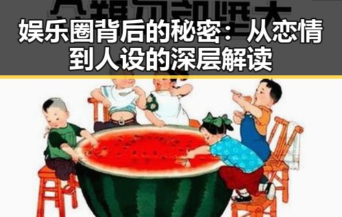 娱乐圈背后的秘密：从恋情到人设的深层解读