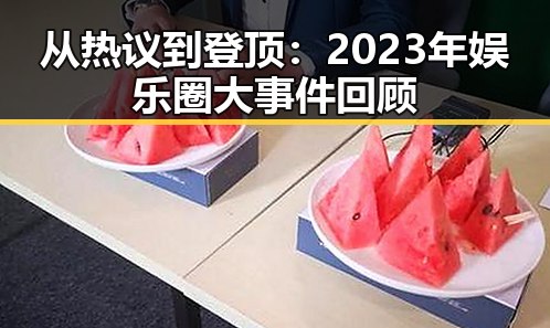 从热议到登顶：2023年娱乐圈大事件回顾