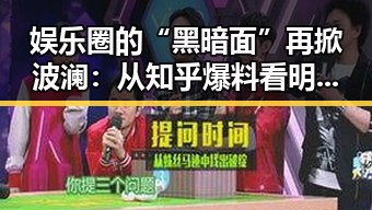 娱乐圈的“黑暗面”再掀波澜：从知乎爆料看明星隐秘生活的背后