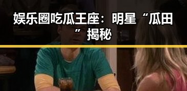 娱乐圈吃瓜王座：明星“瓜田”揭秘