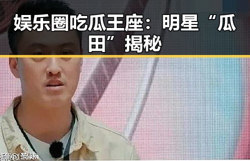 娱乐圈吃瓜王座：明星“瓜田”揭秘
