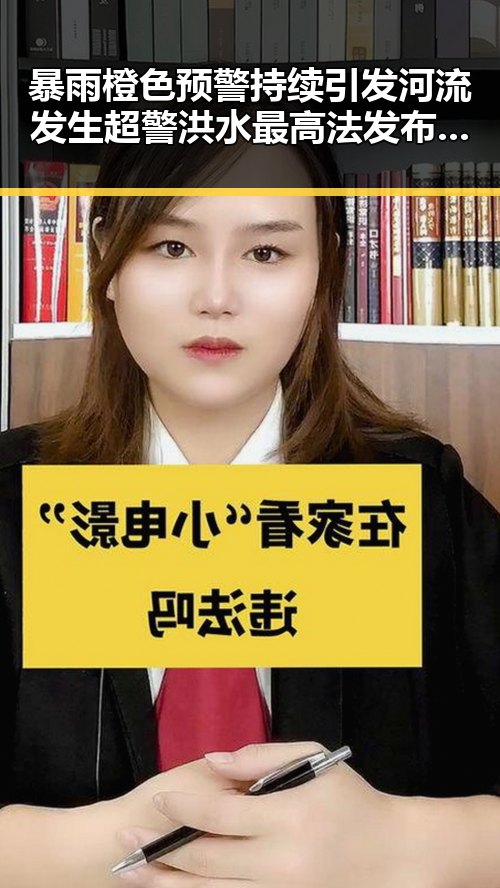 暴雨橙色预警持续引发河流发生超警洪水 最高法发布4件依法惩治渎职案例揭示防洪责任隐忧